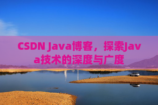 CSDN Java博客,探索Java技术的深度与广度